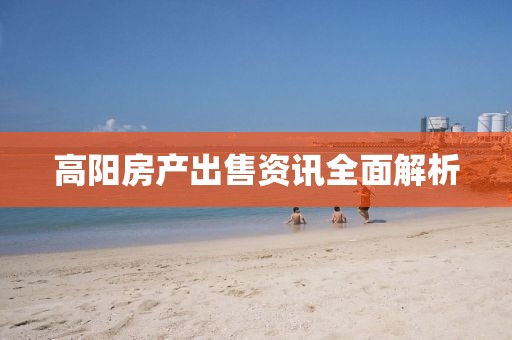 高阳房产出售资讯全面解析
