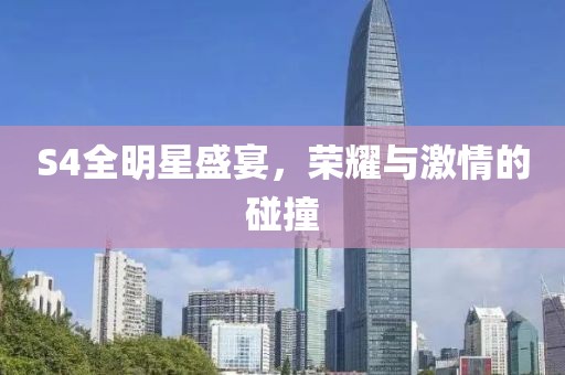 S4全明星盛宴，荣耀与激情的碰撞