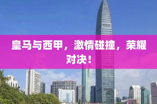 皇马与西甲，激情碰撞，荣耀对决！