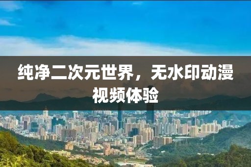 纯净二次元世界，无水印动漫视频体验