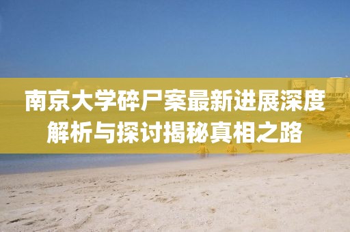 南京大学碎尸案最新进展深度解析与探讨揭秘真相之路