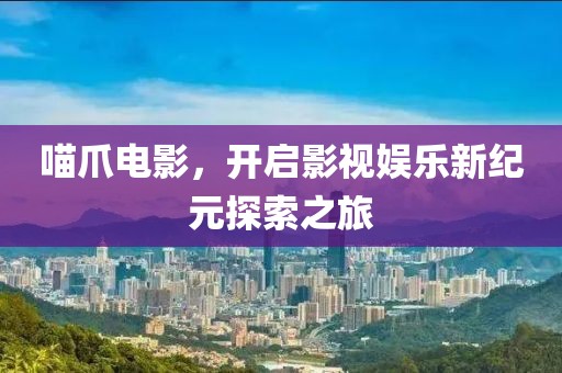喵爪电影，开启影视娱乐新纪元探索之旅