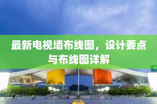 最新电视墙布线图，设计要点与布线图详解