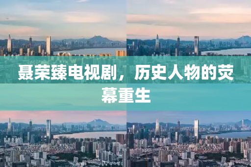聂荣臻电视剧，历史人物的荧幕重生