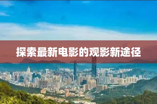 探索最新电影的观影新途径