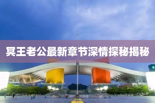 冥王老公最新章节深情探秘揭秘