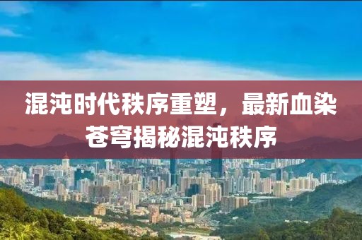 混沌时代秩序重塑，最新血染苍穹揭秘混沌秩序