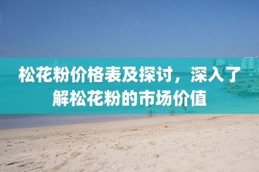 松花粉价格表及探讨，深入了解松花粉的市场价值