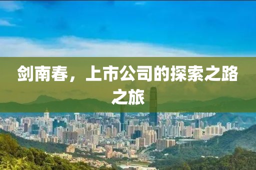 剑南春，上市公司的探索之路之旅