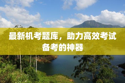 最新机考题库，助力高效考试备考的神器