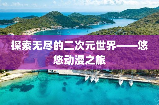 探索无尽的二次元世界——悠悠动漫之旅