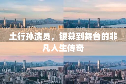 土行孙演员，银幕到舞台的非凡人生传奇