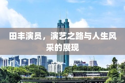 田丰演员，演艺之路与人生风采的展现