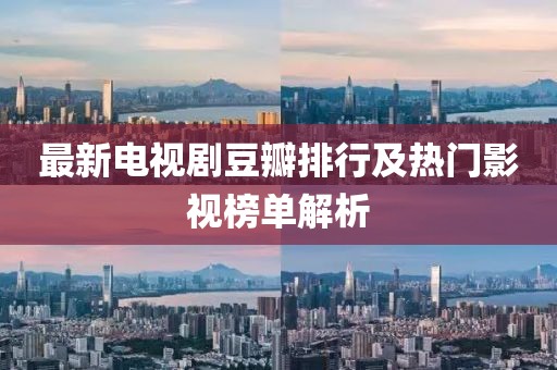 最新电视剧豆瓣排行及热门影视榜单解析