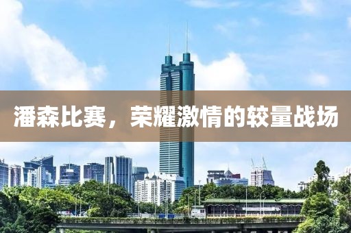 潘森比赛，荣耀激情的较量战场