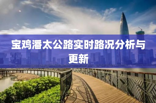 宝鸡潘太公路实时路况分析与更新