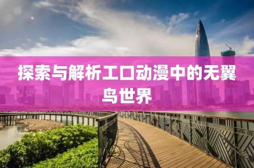 探索与解析工口动漫中的无翼鸟世界