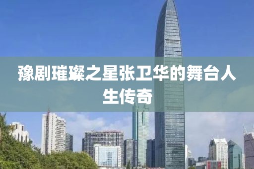 豫剧璀璨之星张卫华的舞台人生传奇