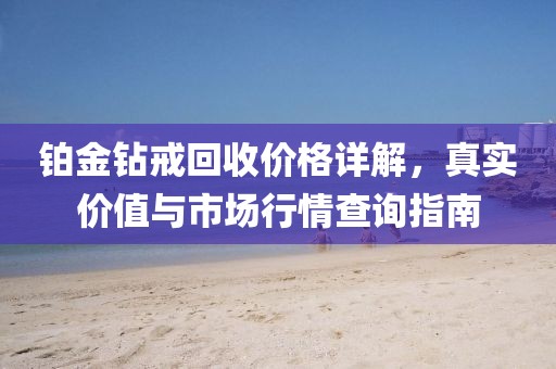 铂金钻戒回收价格详解，真实价值与市场行情查询指南