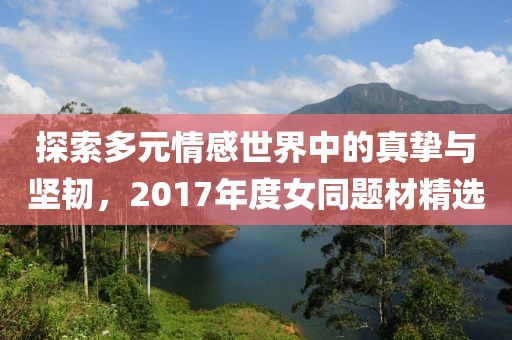 探索多元情感世界中的真挚与坚韧，2017年度女同题材精选