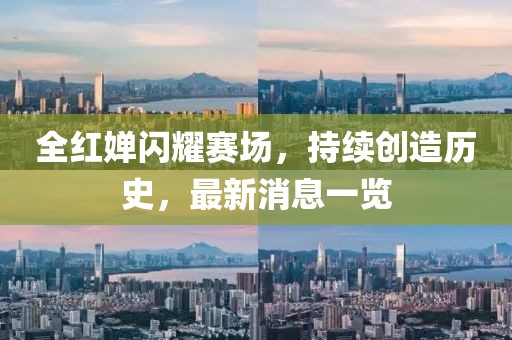 全红婵闪耀赛场，持续创造历史，最新消息一览