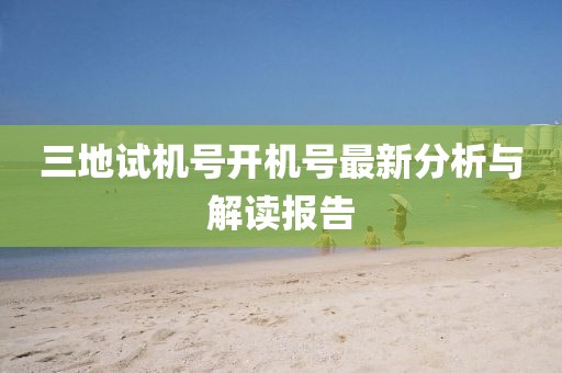 三地试机号开机号最新分析与解读报告