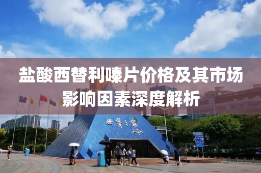 盐酸西替利嗪片价格及其市场影响因素深度解析
