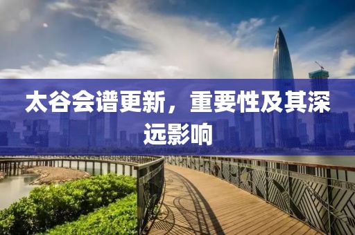 太谷会谱更新，重要性及其深远影响