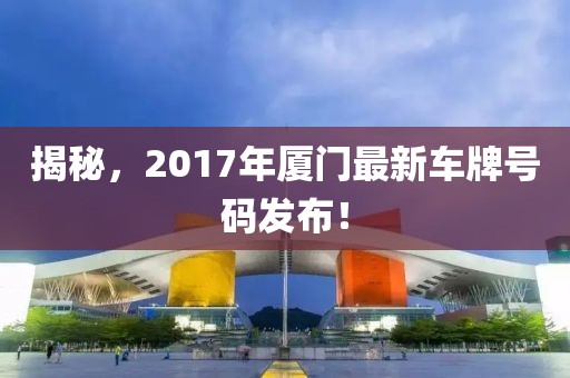 揭秘，2017年厦门最新车牌号码发布！