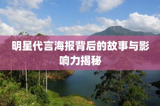 明星代言海报背后的故事与影响力揭秘