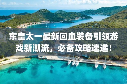东皇太一最新回血装备引领游戏新潮流，必备攻略速递！