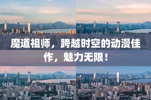 魔道祖师，跨越时空的动漫佳作，魅力无限！