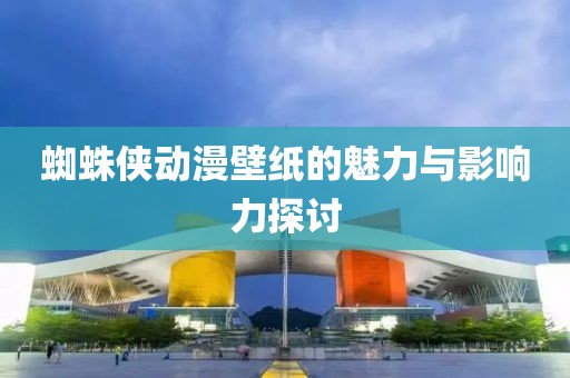 蜘蛛侠动漫壁纸的魅力与影响力探讨