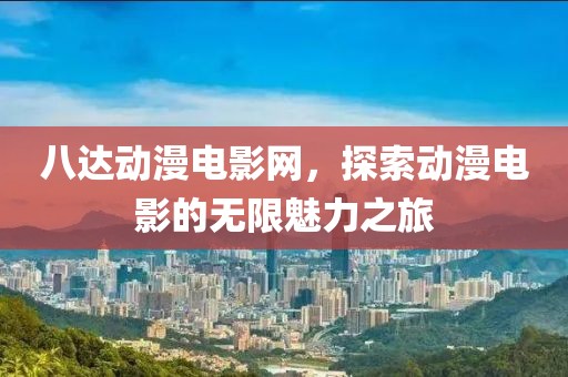 八达动漫电影网，探索动漫电影的无限魅力之旅
