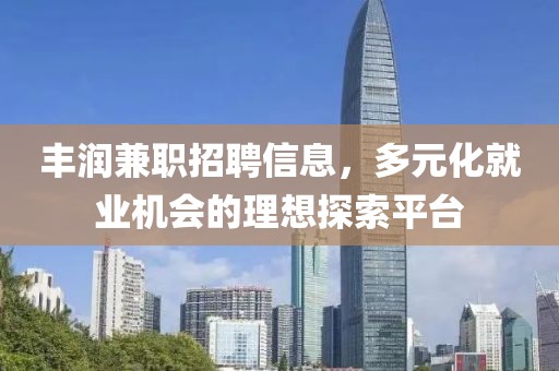 丰润兼职招聘信息，多元化就业机会的理想探索平台