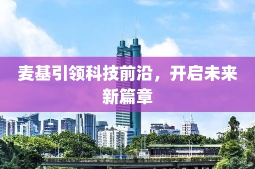 麦基引领科技前沿，开启未来新篇章