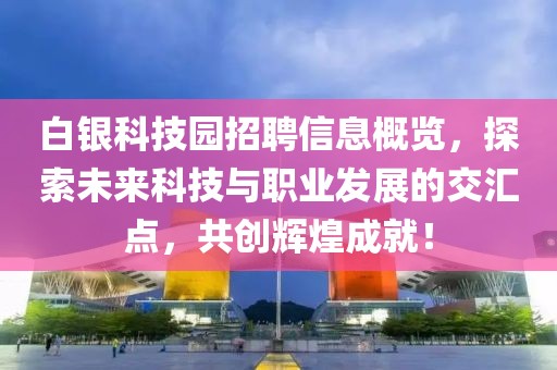 白银科技园招聘信息概览，探索未来科技与职业发展的交汇点，共创辉煌成就！