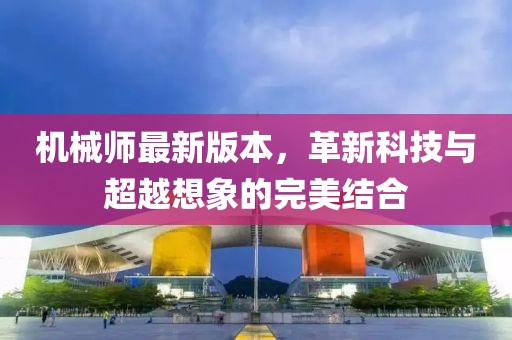 机械师最新版本，革新科技与超越想象的完美结合