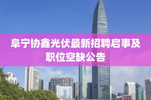 阜宁协鑫光伏最新招聘启事及职位空缺公告