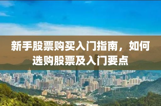 新手股票购买入门指南，如何选购股票及入门要点