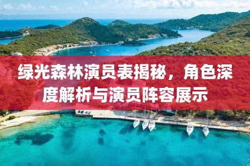 绿光森林演员表揭秘，角色深度解析与演员阵容展示