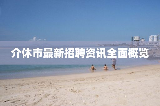 介休市最新招聘资讯全面概览