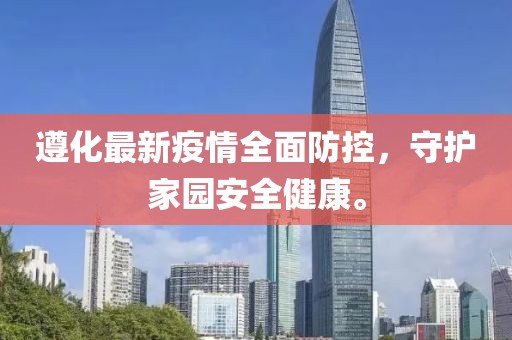 遵化最新疫情全面防控，守护家园安全健康。
