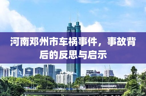 河南邓州市车祸事件，事故背后的反思与启示
