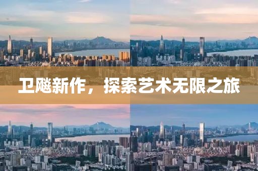 卫飚新作，探索艺术无限之旅