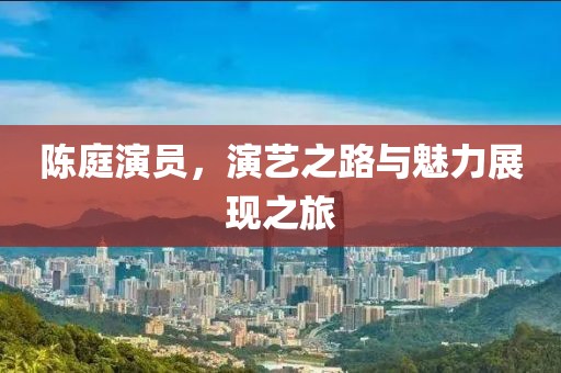 陈庭演员，演艺之路与魅力展现之旅