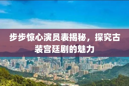 步步惊心演员表揭秘，探究古装宫廷剧的魅力