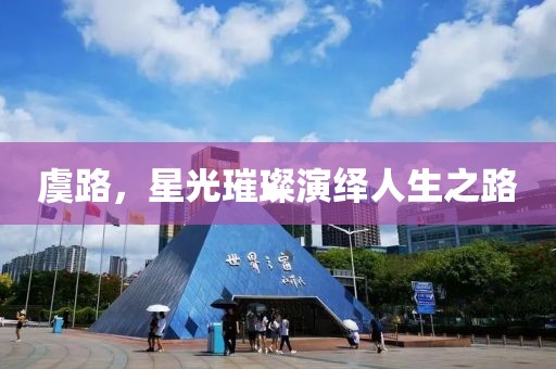 虞路，星光璀璨演绎人生之路