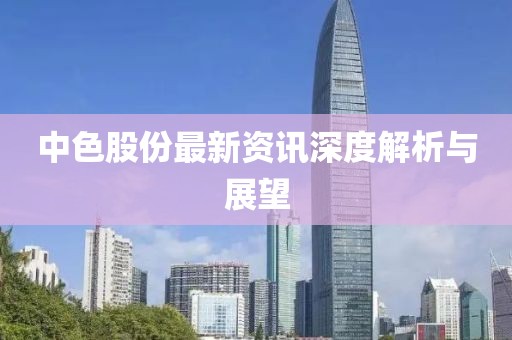 中色股份最新资讯深度解析与展望