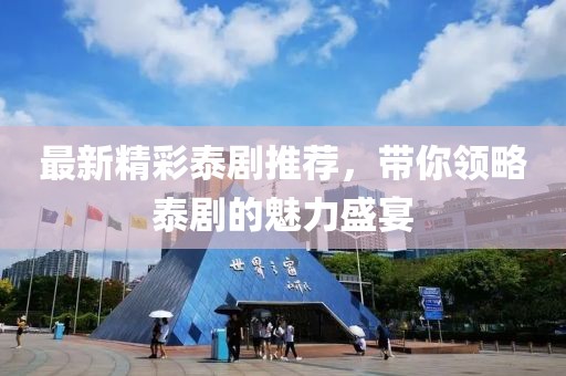 最新精彩泰剧推荐，带你领略泰剧的魅力盛宴